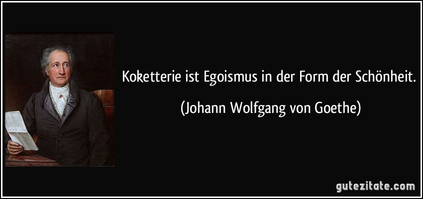 Koketterie ist Egoismus in der Form der Schönheit. (Johann Wolfgang von Goethe)