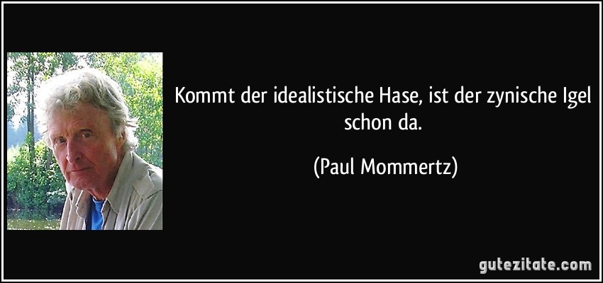 Kommt der idealistische Hase, ist der zynische Igel schon da. (Paul Mommertz)