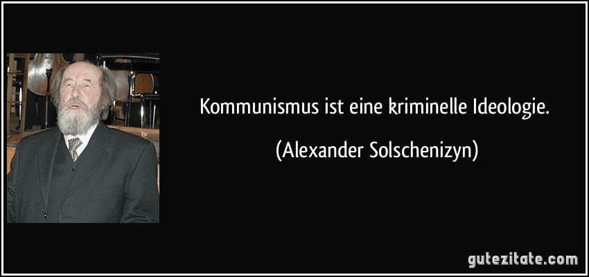 Kommunismus ist eine kriminelle Ideologie. (Alexander Solschenizyn)