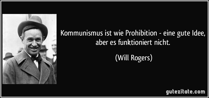 Kommunismus ist wie Prohibition - eine gute Idee, aber es funktioniert nicht. (Will Rogers)
