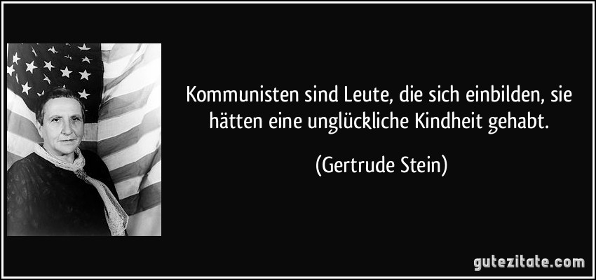Kommunisten sind Leute, die sich einbilden, sie hätten eine unglückliche Kindheit gehabt. (Gertrude Stein)