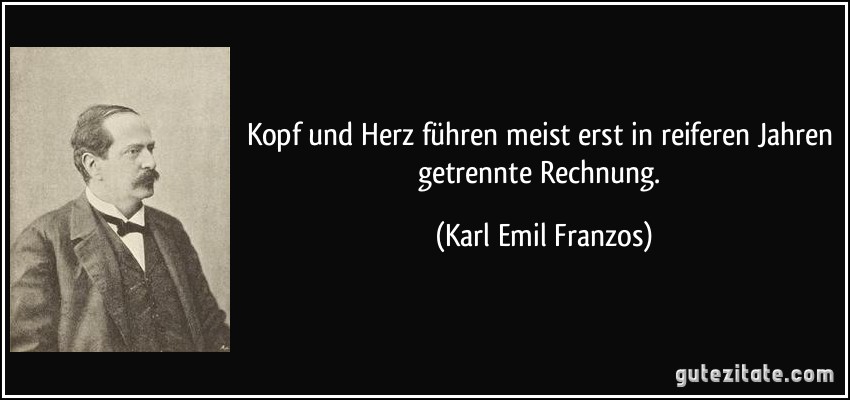 Kopf und Herz führen meist erst in reiferen Jahren getrennte Rechnung. (Karl Emil Franzos)