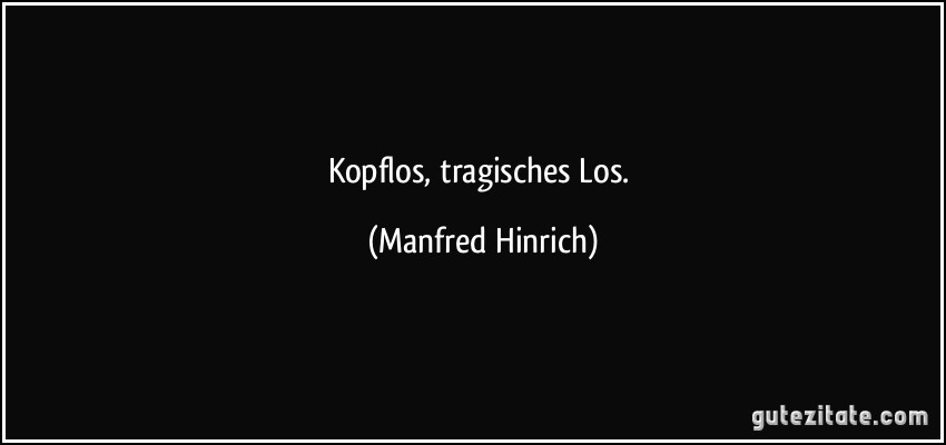 Kopflos, tragisches Los. (Manfred Hinrich)