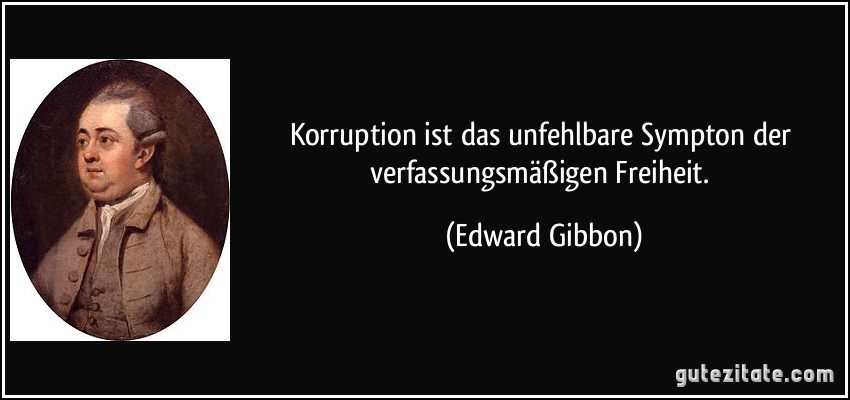 Korruption ist das unfehlbare Sympton der verfassungsmäßigen Freiheit. (Edward Gibbon)