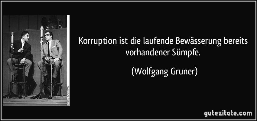 Korruption ist die laufende Bewässerung bereits vorhandener Sümpfe. (Wolfgang Gruner)