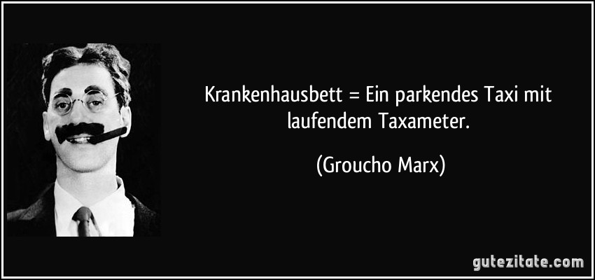 Krankenhausbett = Ein parkendes Taxi mit laufendem Taxameter. (Groucho Marx)