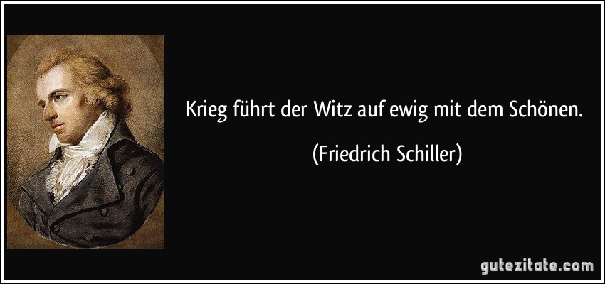 Krieg führt der Witz auf ewig mit dem Schönen. (Friedrich Schiller)