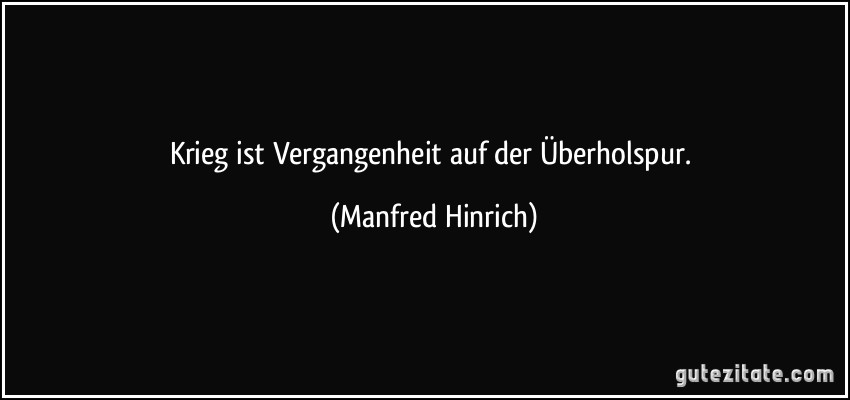 Krieg ist Vergangenheit auf der Überholspur. (Manfred Hinrich)