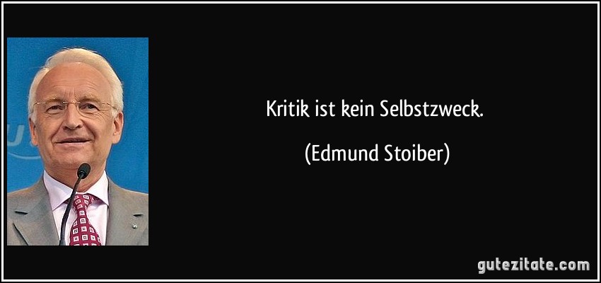 Kritik ist kein Selbstzweck. (Edmund Stoiber)