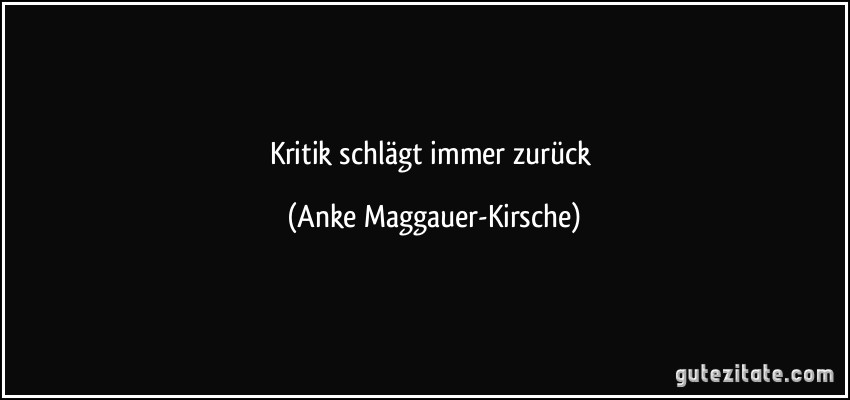 Kritik schlägt immer zurück (Anke Maggauer-Kirsche)