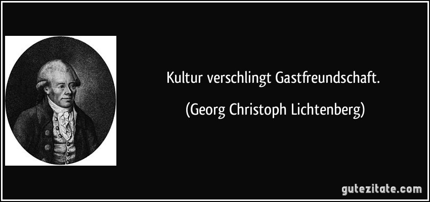 Kultur verschlingt Gastfreundschaft. (Georg Christoph Lichtenberg)