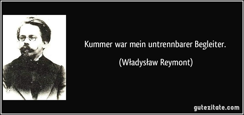 Kummer war mein untrennbarer Begleiter. (Władysław Reymont)
