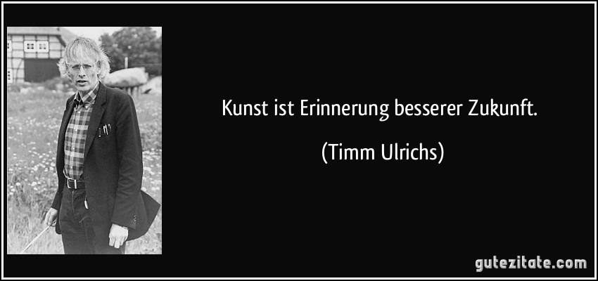 Kunst ist Erinnerung besserer Zukunft. (Timm Ulrichs)