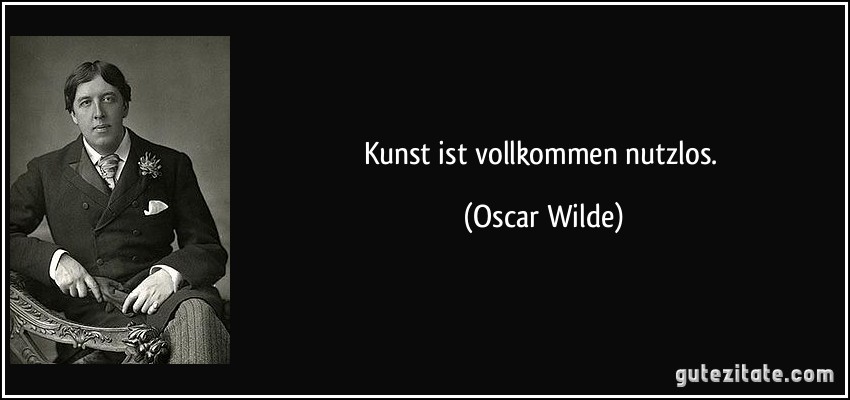 Kunst ist vollkommen nutzlos. (Oscar Wilde)