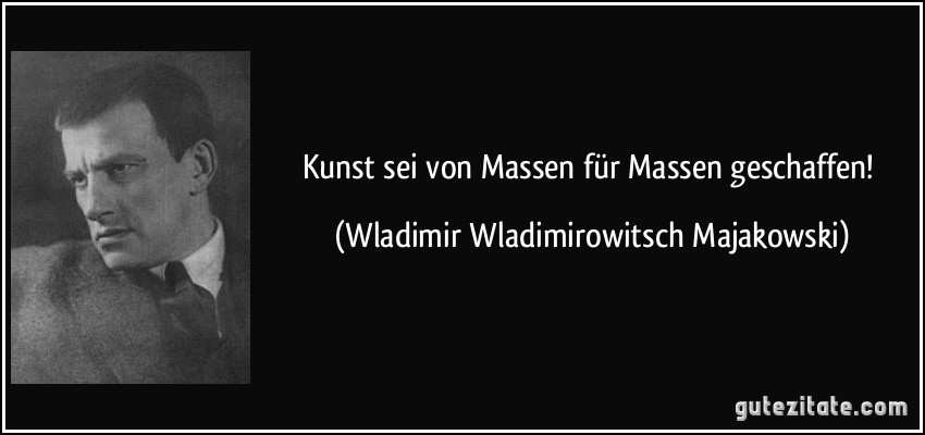 Kunst sei von Massen für Massen geschaffen! (Wladimir Wladimirowitsch Majakowski)