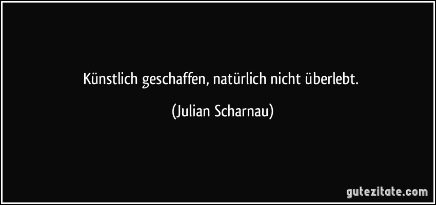 Künstlich geschaffen, natürlich nicht überlebt. (Julian Scharnau)