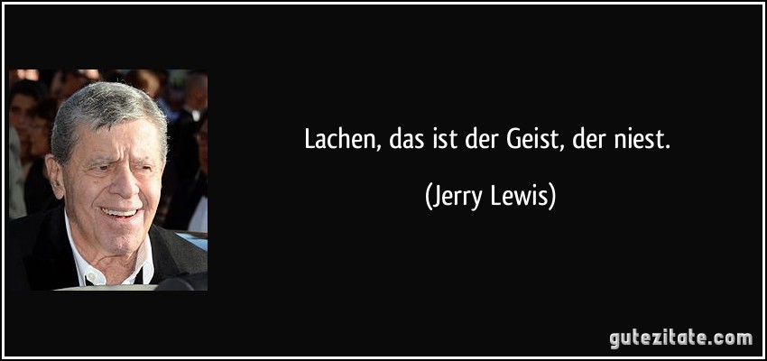 Lachen, das ist der Geist, der niest. (Jerry Lewis)