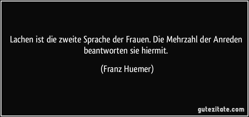 Lachen ist die zweite Sprache der Frauen. Die Mehrzahl der Anreden beantworten sie hiermit. (Franz Huemer)