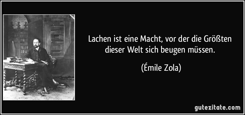Lachen ist eine Macht, vor der die Größten dieser Welt sich beugen müssen. (Émile Zola)