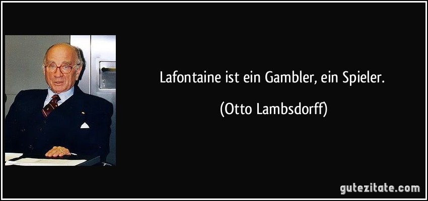 Lafontaine ist ein Gambler, ein Spieler. (Otto Lambsdorff)