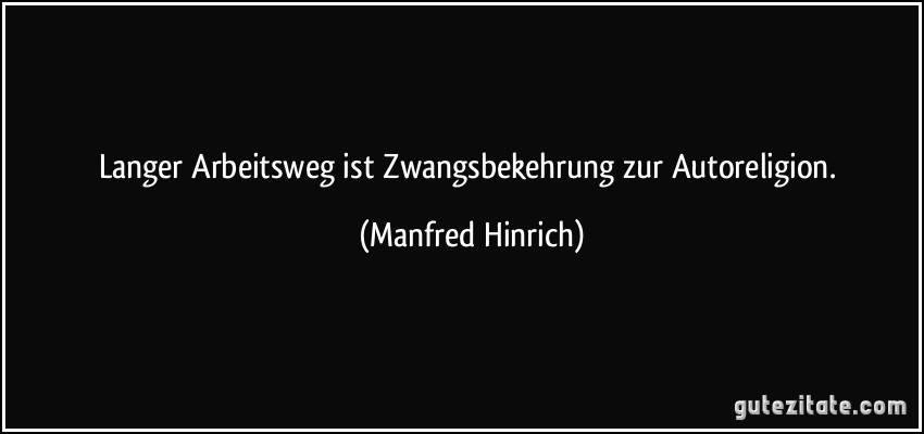 Langer Arbeitsweg ist Zwangsbekehrung zur Autoreligion. (Manfred Hinrich)