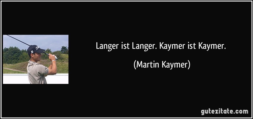 Langer ist Langer. Kaymer ist Kaymer. (Martin Kaymer)
