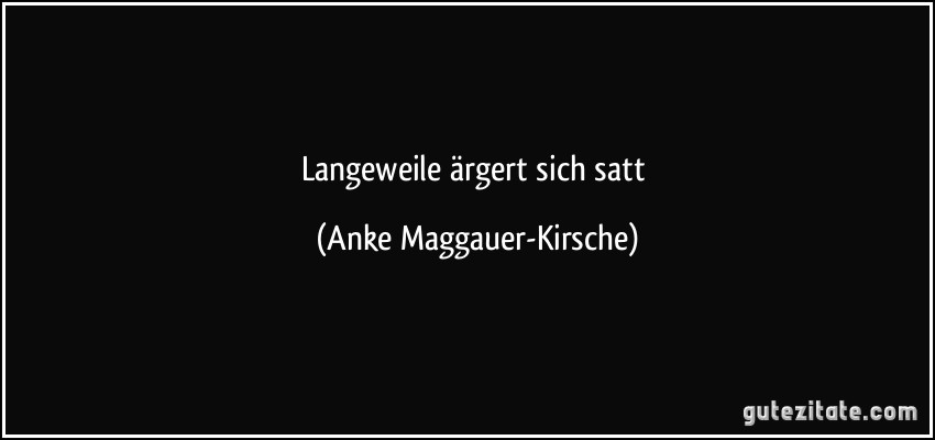 Langeweile ärgert sich satt (Anke Maggauer-Kirsche)