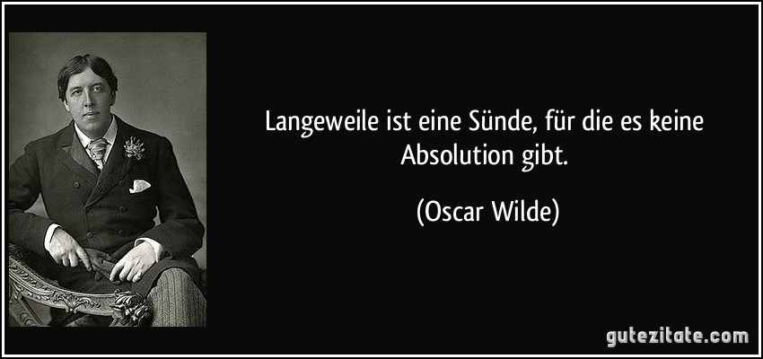 Langeweile ist eine Sünde, für die es keine Absolution gibt. (Oscar Wilde)