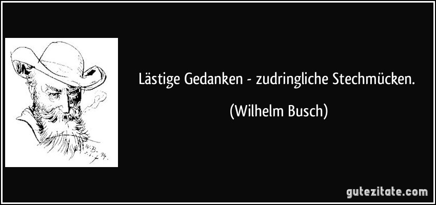 Lästige Gedanken - zudringliche Stechmücken. (Wilhelm Busch)