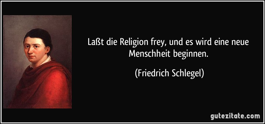 Laßt die Religion frey, und es wird eine neue Menschheit beginnen. (Friedrich Schlegel)