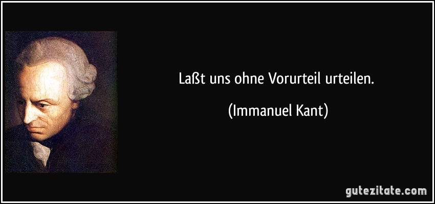 Laßt uns ohne Vorurteil urteilen. (Immanuel Kant)