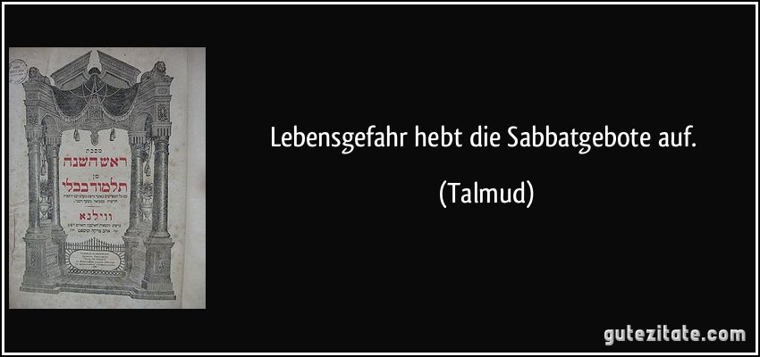 Lebensgefahr hebt die Sabbatgebote auf. (Talmud)