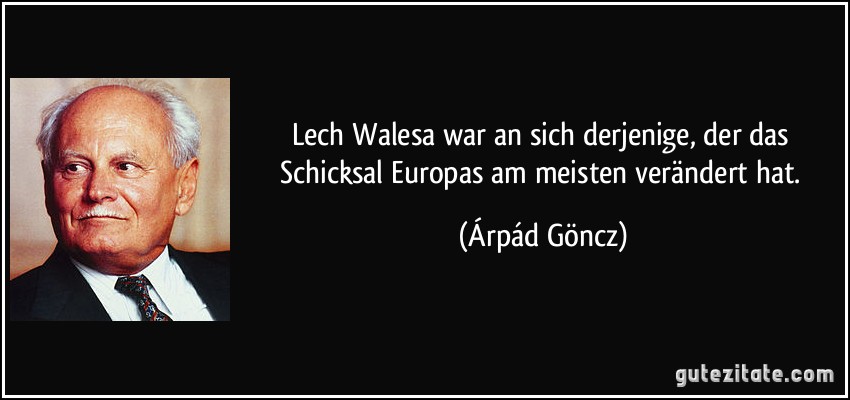 Lech Walesa war an sich derjenige, der das Schicksal Europas am meisten verändert hat. (Árpád Göncz)