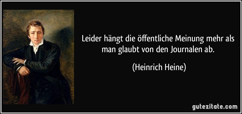 Leider hängt die öffentliche Meinung mehr als man glaubt von den Journalen ab. (Heinrich Heine)