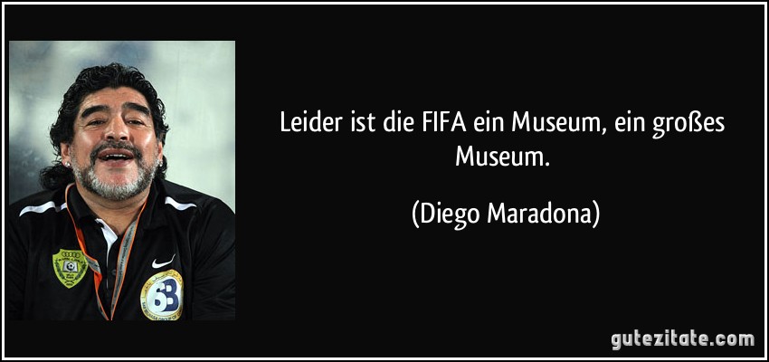 Leider ist die FIFA ein Museum, ein großes Museum. (Diego Maradona)