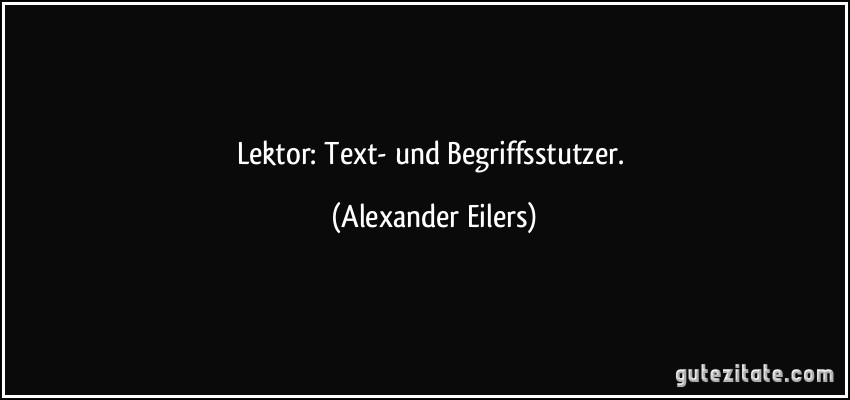 Lektor: Text- und Begriffsstutzer. (Alexander Eilers)