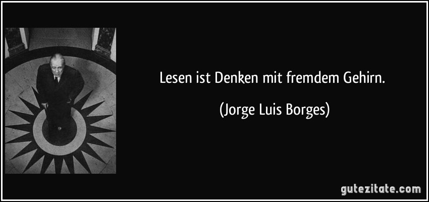 Lesen ist Denken mit fremdem Gehirn. (Jorge Luis Borges)