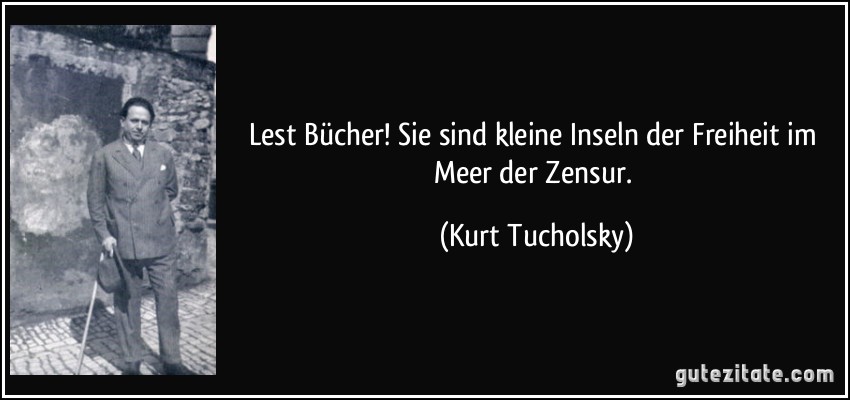 Lest Bücher! Sie sind kleine Inseln der Freiheit im Meer der Zensur. (Kurt Tucholsky)