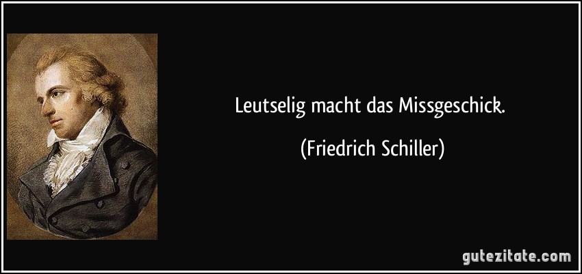 Leutselig macht das Missgeschick. (Friedrich Schiller)