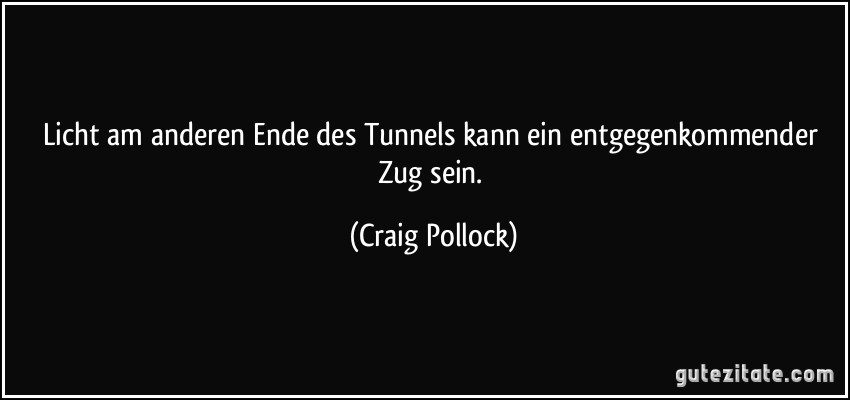 Licht am anderen Ende des Tunnels kann ein entgegenkommender Zug sein. (Craig Pollock)