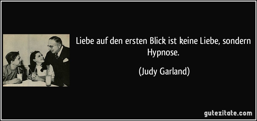 Liebe auf den ersten Blick ist keine Liebe, sondern Hypnose. (Judy Garland)