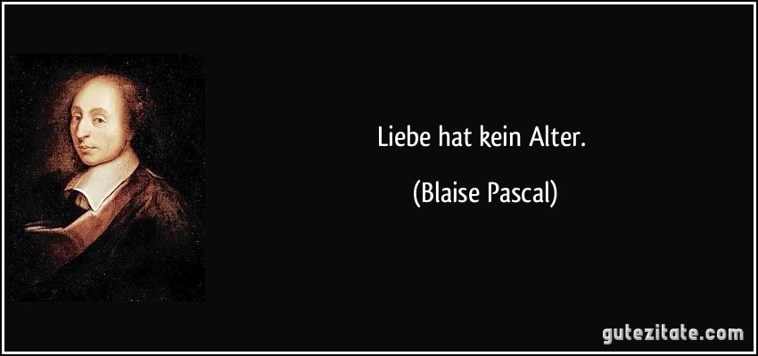 Liebe hat kein Alter. (Blaise Pascal)