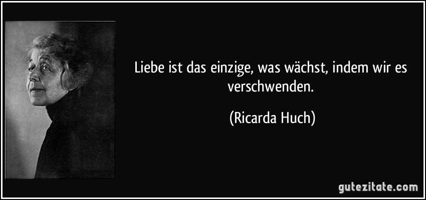 Liebe ist das einzige, was wächst, indem wir es verschwenden. (Ricarda Huch)