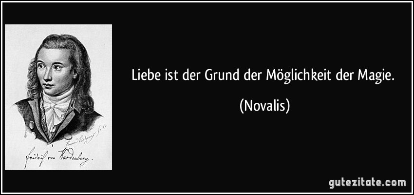 Liebe ist der Grund der Möglichkeit der Magie. (Novalis)