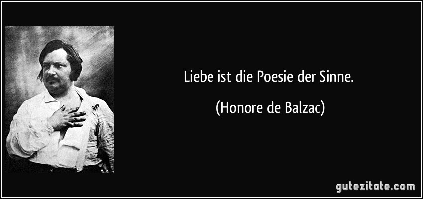 Liebe ist die Poesie der Sinne. (Honore de Balzac)