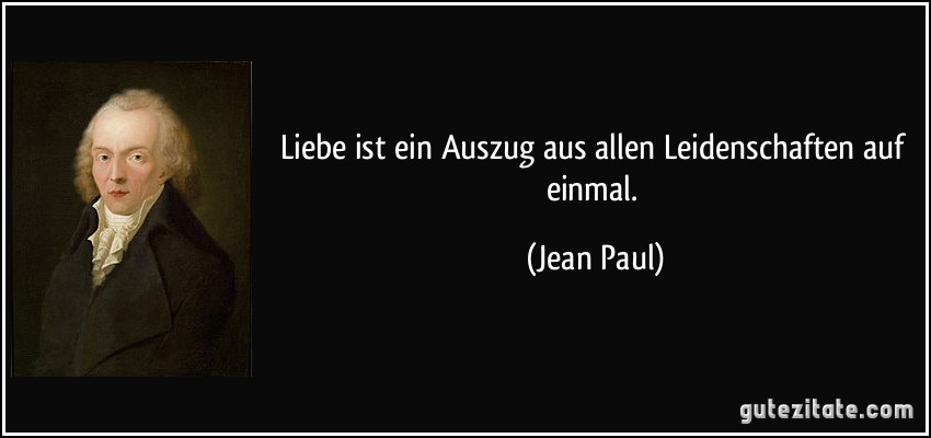 Liebe ist ein Auszug aus allen Leidenschaften auf einmal. (Jean Paul)