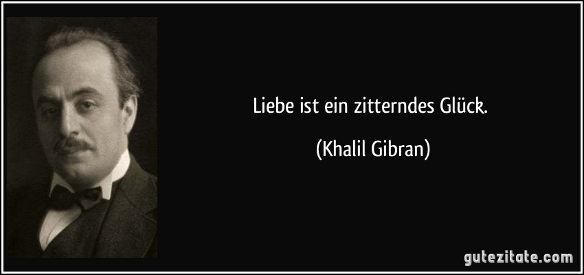 Liebe ist ein zitterndes Glück. (Khalil Gibran)