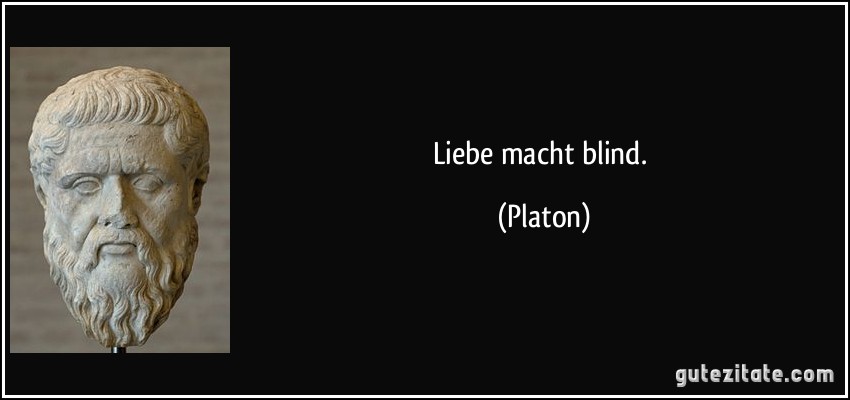 Liebe macht blind. (Platon)
