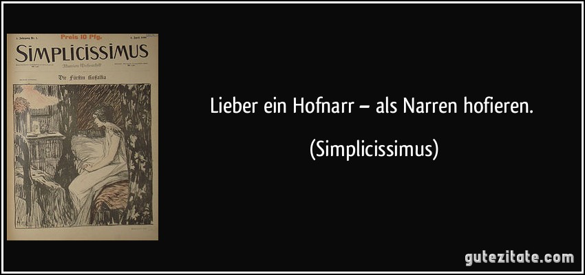 Lieber ein Hofnarr – als Narren hofieren. (Simplicissimus)