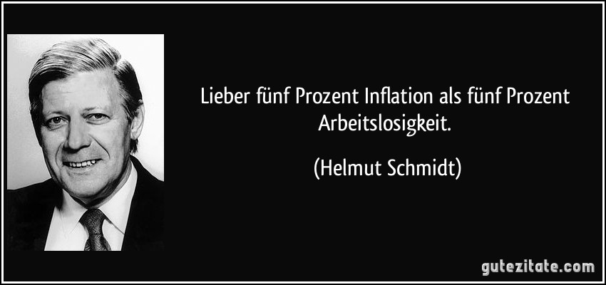 Lieber fünf Prozent Inflation als fünf Prozent Arbeitslosigkeit. (Helmut Schmidt)